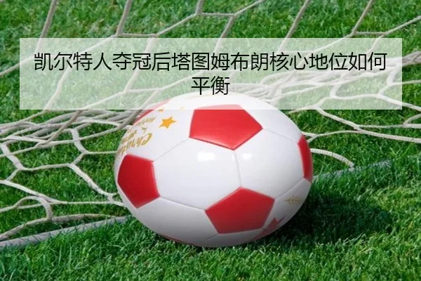 kai-er-te-ren-duo-guan-hou-ta-tu-mu-bu-lang-he-xin-di-wei-ru-he-ping-heng-2-598.jpg