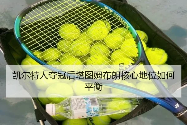凯尔特人夺冠后塔图姆布朗核心地位如何平衡
