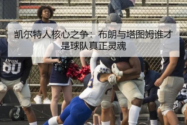 凯尔特人核心之争：布朗与塔图姆谁才是球队真正灵魂