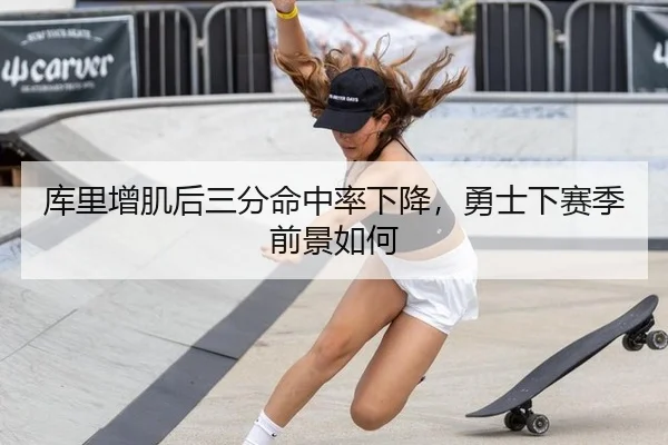 库里增肌后三分命中率下降，勇士下赛季前景如何